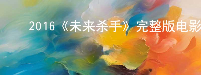 ﻿蔡宫侯发布﻿2016《未来杀手》完整版电影/在线观看/百度云-美剧天堂